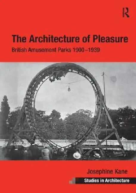 The Architecture of Pleasure: British Amusement Parks 1900 1939 by Josephine Kane
