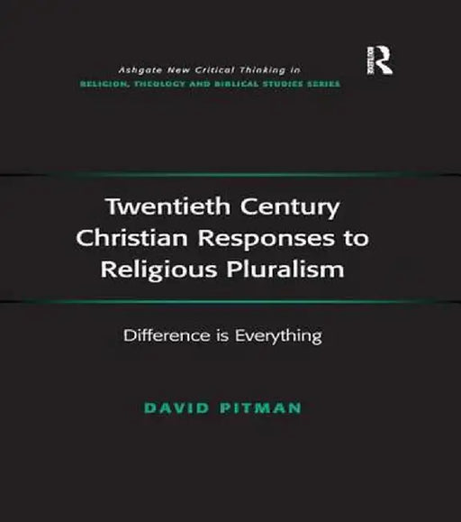Twentieth Century Christian Responses to Religious Pluralism: Difference is Everything by David Pitman