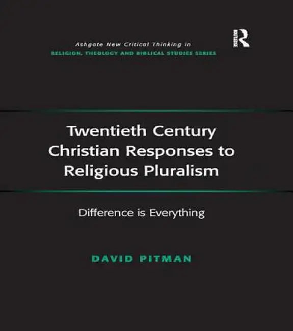 Twentieth Century Christian Responses to Religious Pluralism: Difference is Everything by David Pitman