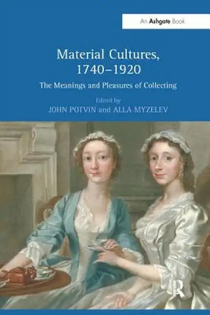 Material Cultures, 1740-1920: The Meanings and Pleasures of Collecting by John Potvin
