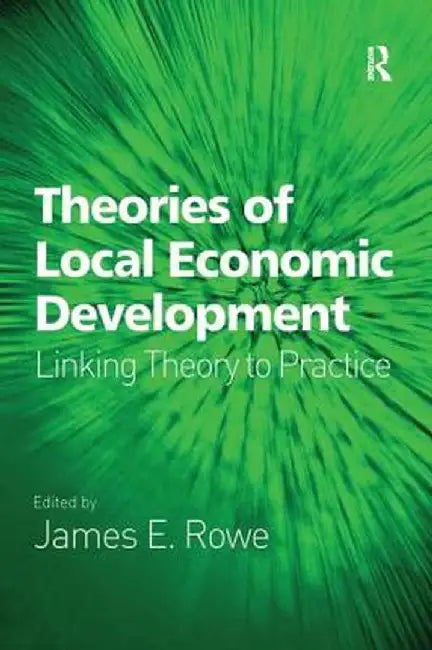 Theories of Local Economic Development: Linking Theory to Practice by James E. Rowe