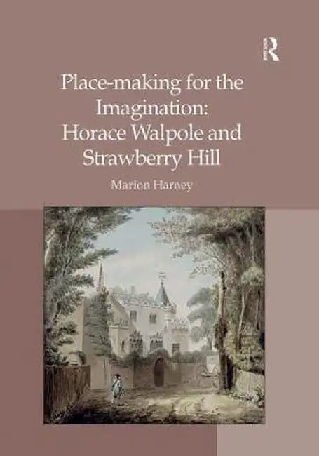 Place-Making for the Imagination: Horace Walpole and Strawberry Hill by Marion Harney