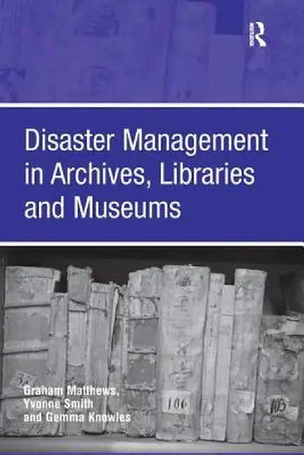 Disaster Management in Archives, Libraries, and Museums by Graham Matthews