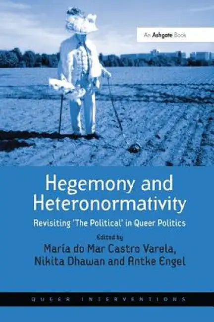 Hegemony and Heteronormativity: Revisiting 'The Political' in Queer Politics by María do Mar Cast Varela
