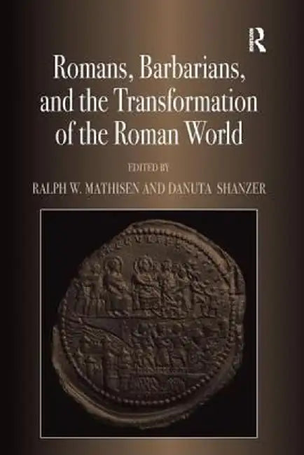 Romans, Barbarians, and the Transformation of the Roman World: Cultural Interaction and the Creation of Identity in Late Antiquity by Ralph W. Mathisen