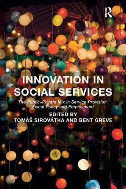 Innovation in Social Services: The Public-Private Mix in Service Provision, Fiscal Policy and Employment. Edited by Toms Sirovtka and Bent Greve by Tomáš Sirovátka