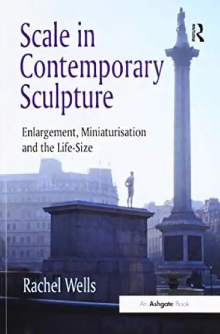 Scale in Contemporary Sculpture: Enlargement, Miniaturisation and the Life-Size by Rachel Wells