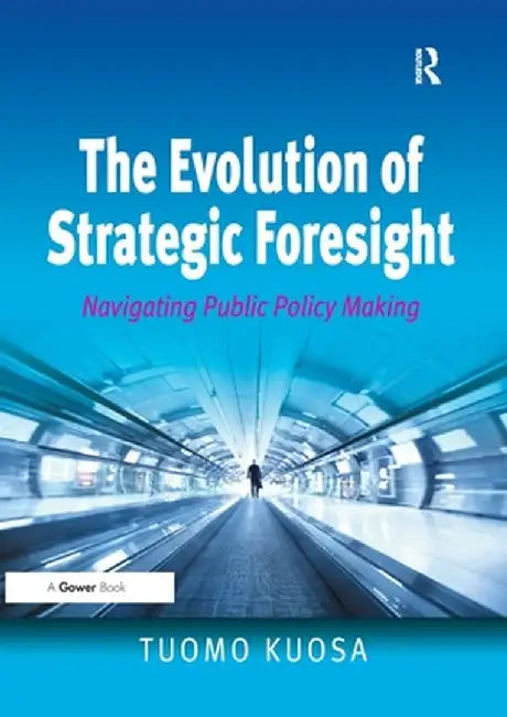 The Evolution of Strategic Foresight: Navigating Public Policy Making by Tuomo Kuosa