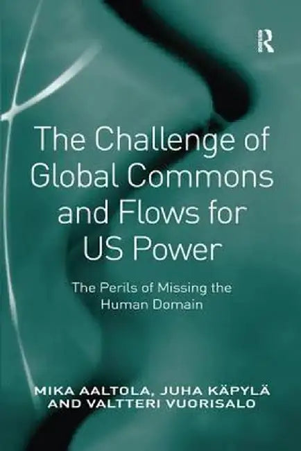 The Challenge of Global Commons and Flows for US Power: The Perils of Missing the Human Domain by Mika Aaltola