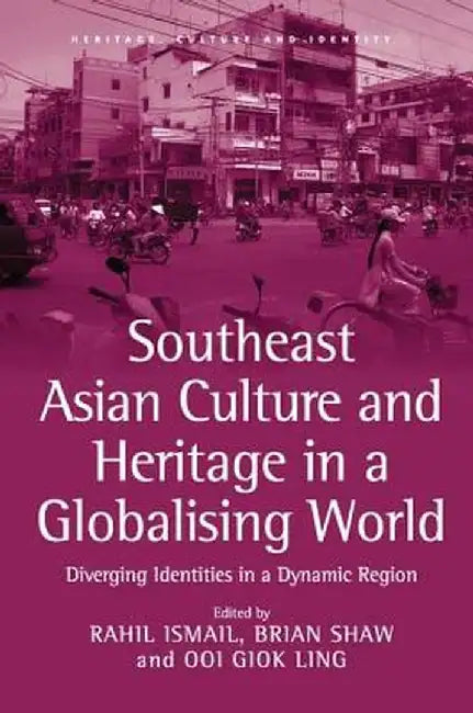 Southeast Asian Culture and Heritage in a Globalising World: Diverging Identities in a Dynamic Region by Rahil Ismail