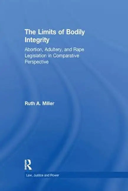 The Limits of Bodily Integrity: Abortion, Adultery, and Rape Legislation in Comparative Perspective by Ruth A. Miller