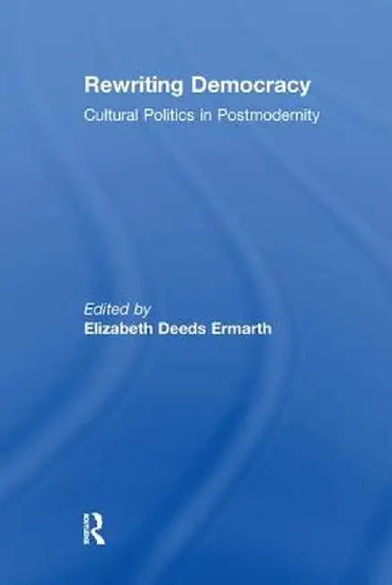 Rewriting Democracy: Cultural Politics in Postmodernity by Elizabeth Deeds Ermarth