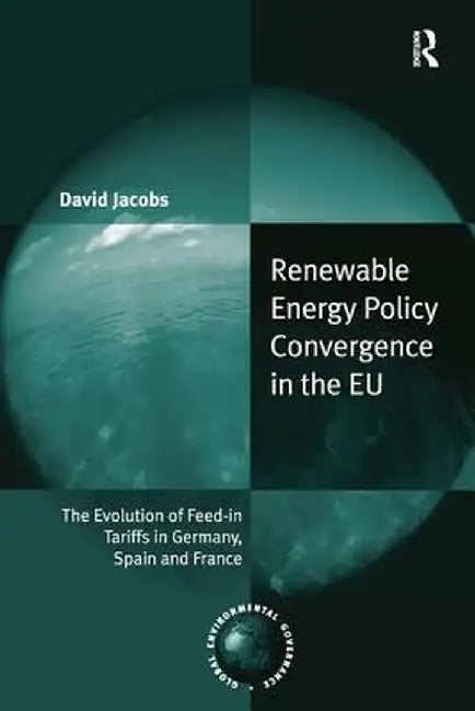 Renewable Energy Policy Convergence in the EU: The Evolution of Feed-in Tariffs in Germany, Spain and France by David Jacobs