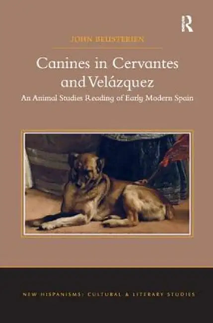 Canines in Cervantes and Velázquez: An Animal Studies Reading of Early Modern Spain by John Beusterien