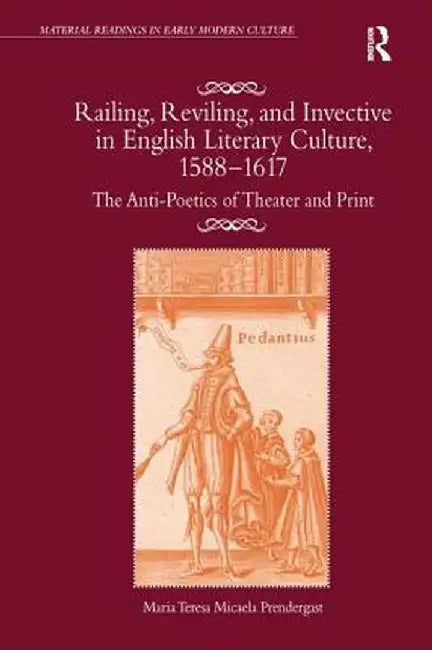 Railing, Reviling, and Invective in English Literary Culture, 1588-1617: The Anti-Poetics of Theater and Print by Maria Teresa Prendergast