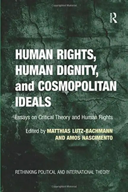 Human Rights, Human Dignity, and Cosmopolitan Ideals: Essays on Critical Theory and Human Rights by Matthias Lutz-Bachmann