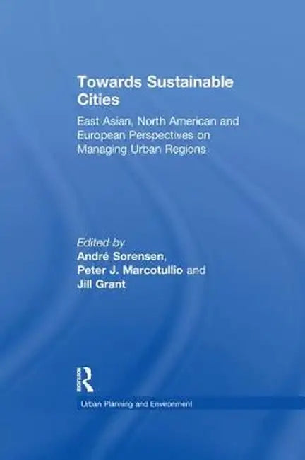 Towards Sustainable Cities: East Asian, North American and European Perspectives on Managing Urban Regions by Peter J. Marcotullio