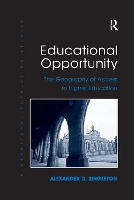 Educational Opportunity: The Geography of Access to Higher Education by Alexander D. Singleton