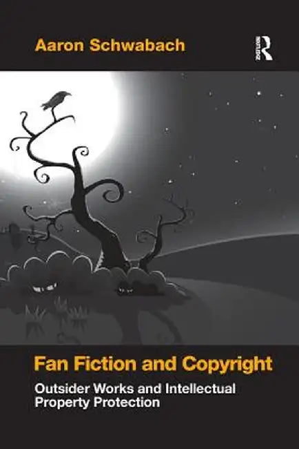 Fan Fiction and Copyright: Outsider Works and Intellectual Property Protection by Aaron Schwabach