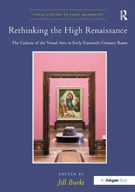 Rethinking the High Renaissance: The Culture of the Visual Arts in Early Sixteenth-Century Rome by Jill Burke