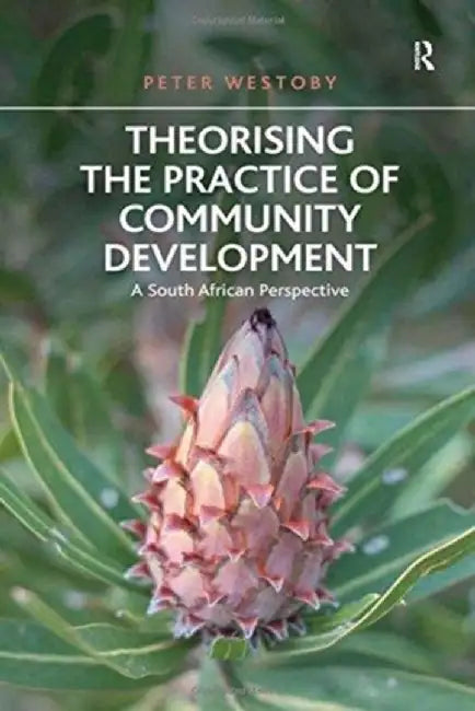 Theorising the Practice of Community Development: A South African Perspective by Peter Westoby