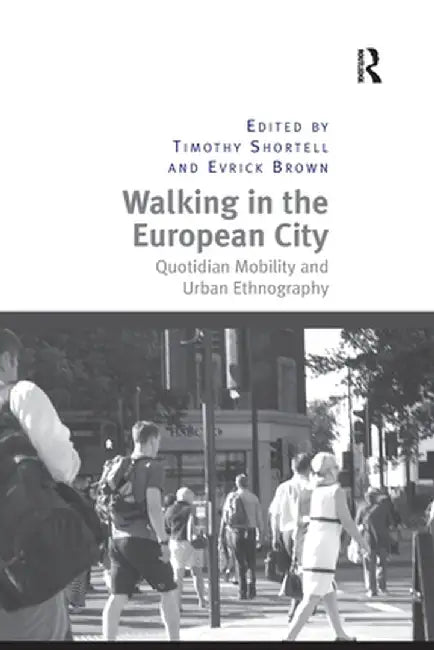 Walking in the European City: Quotidian Mobility and Urban Ethnography by Timothy Shortell