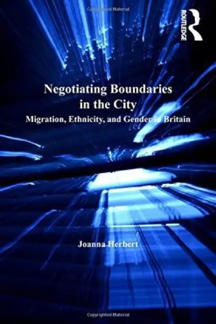 Negotiating Boundaries in the City: Migration, Ethnicity, and Gender in Britain by Joanna Herbert