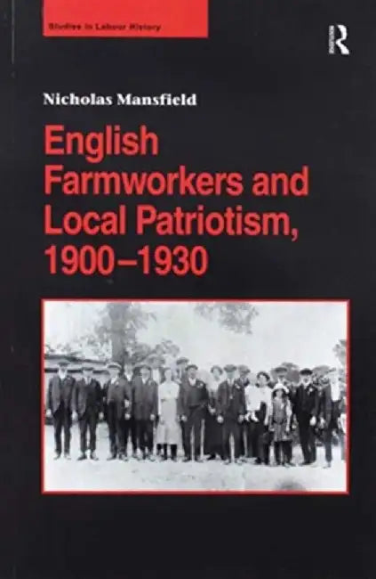 English Farmworkers and Local Patriotism, 1900-1930 by Nicholas Mansfield