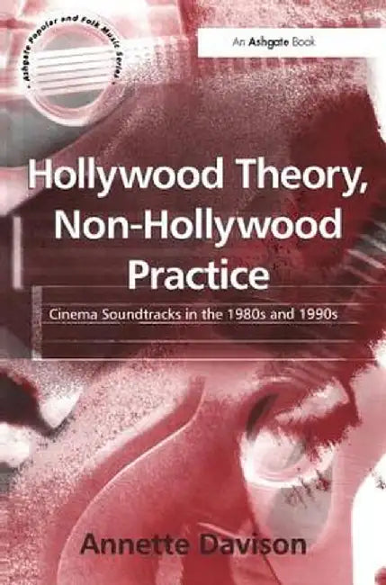 Hollywood Theory, Non-Hollywood Practice: Cinema Soundtracks in the 1980s and 1990s by Annette Davison