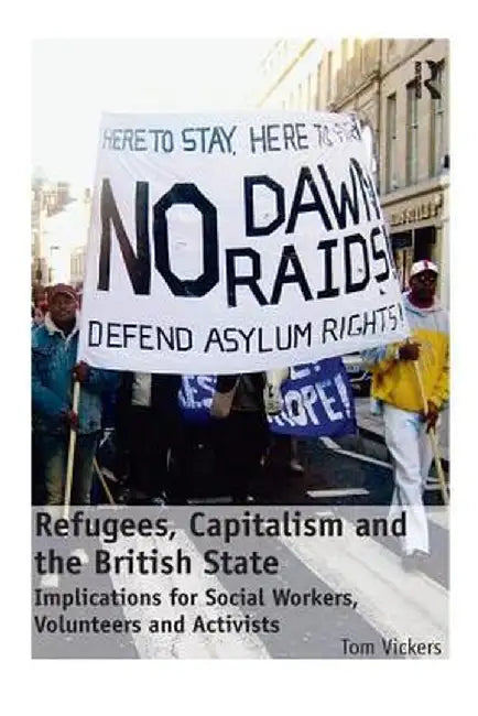 Refugees, Capitalism and the British State: Implications for Social Workers, Volunteers and Activists by Tom Vickers