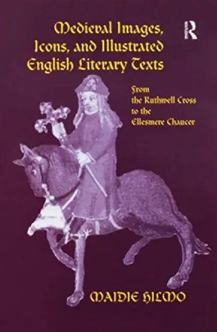Medieval Images, Icons, and Illustrated English Literary Texts: From the Ruthwell Cross to the Ellesmere Chaucer by Maidie Hilmo