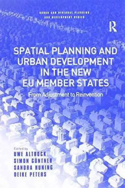 Spatial Planning and Urban Development in the New EU Member States: From Adjustment to Reinvention by Uwe Altrock