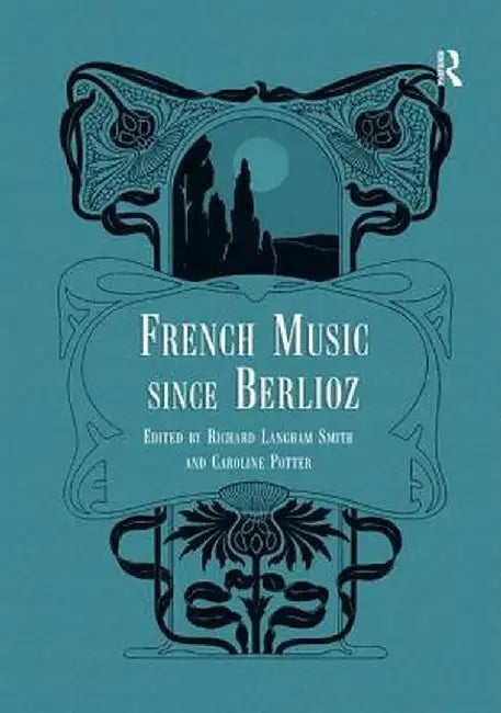 French Music Since Berlioz. Edited by Richard Langham Smith and Caroline Potter by Richard Langham Smith