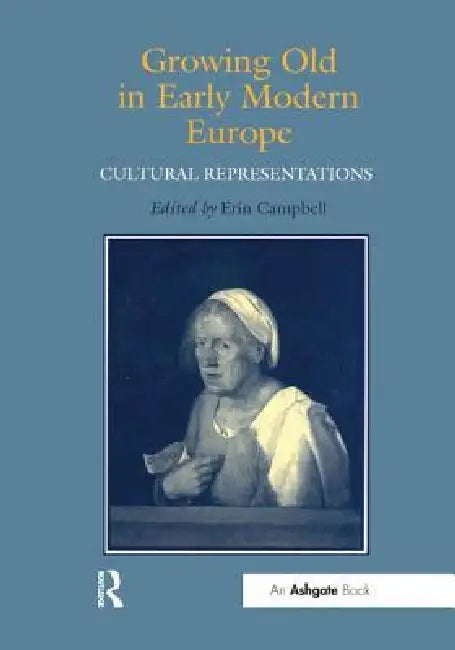 Growing Old in Early Modern Europe: Cultural Representations by Erin J. Campbell