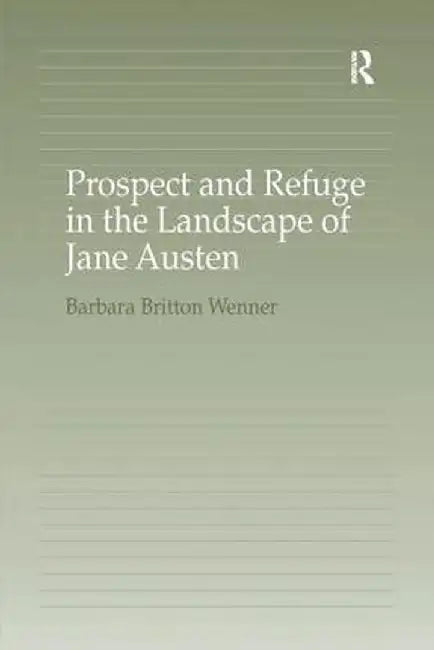 Prospect and Refuge in the Landscape of Jane Austen by Barbara Britton Wenner