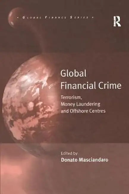 Global Financial Crime: Terrorism, Money Laundering and Offshore Centres by Donato Masciandaro