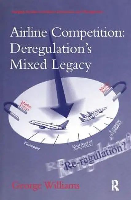 Airline Competition: Deregulation's Mixed Legacy by George Williams