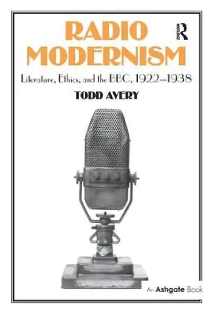 Radio Modernism: Literature, Ethics, and the Bbc, 1922-1938 by Todd Avery