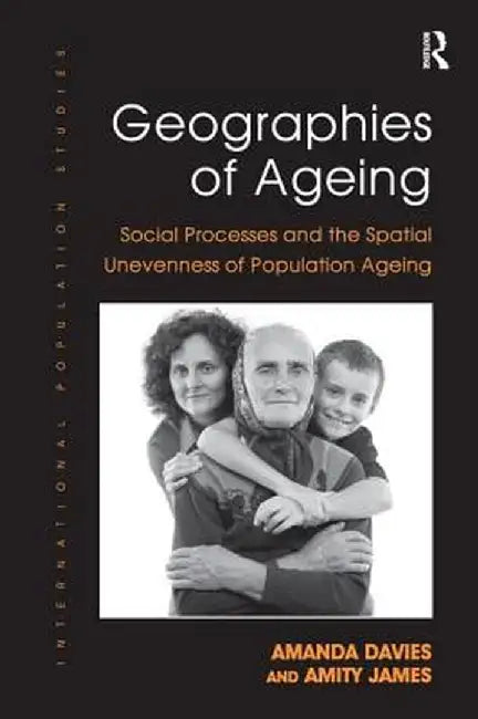 Geographies of Ageing: Social Processes and the Spatial Unevenness of Population Ageing by Amanda Davies