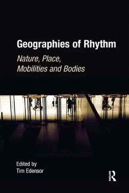 Geographies of Rhythm: Nature, Place, Mobilities and Bodies by Tim Edensor