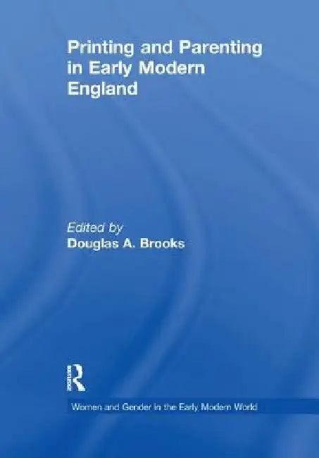 Printing and Parenting in Early Modern England by Douglas A. Brooks