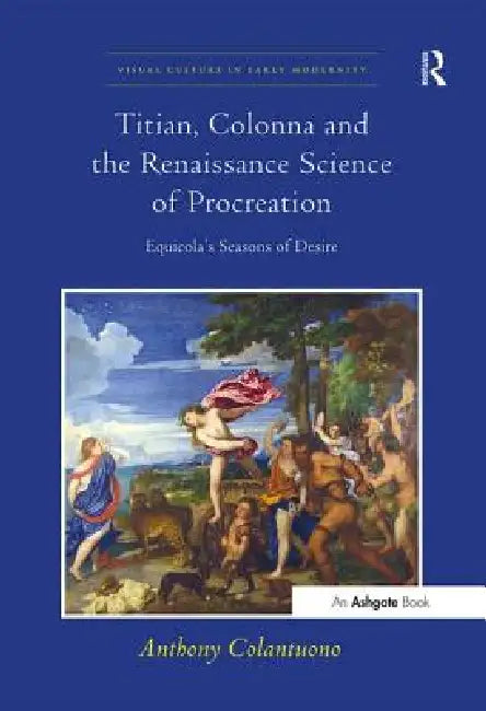 Titian, Colonna and the Renaissance Science of Procreation: Equicola's Seasons of Desire by Colantuono Anthony