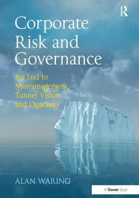 Corporate Risk and Governance: An End to Mismanagement, Tunnel Vision and Quackery by Alan Waring