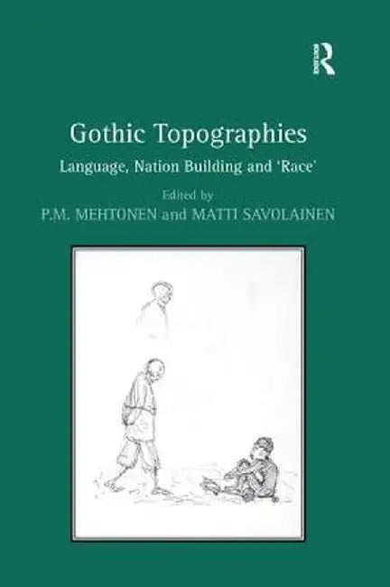 Gothic Topographies: Language, Nation Building and 'Race' by Matti Savolainen