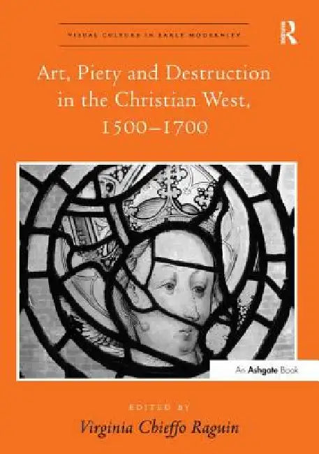 Art, Piety and Destruction in the Christian West, 1500 1700 by Virginia Chieffo Raguin