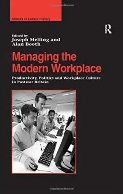Managing the Modern Workplace: Productivity, Politics and Workplace Culture in Postwar Britain by Alan Booth