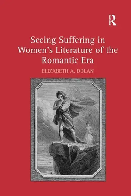 Seeing Suffering in Women's Literature of the Romantic Era by Elizabeth A. Dolan