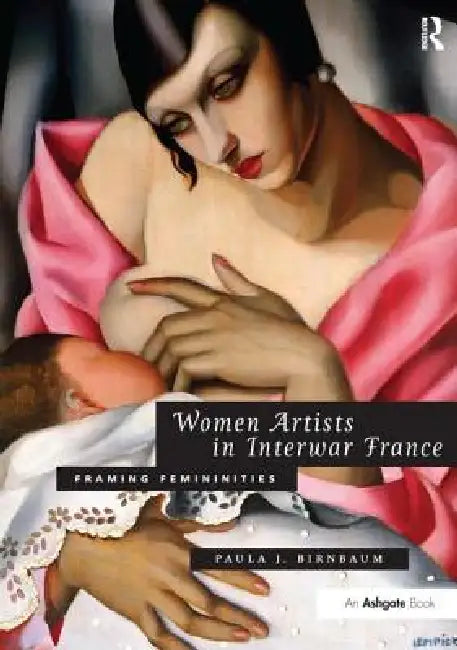 Women Artists in Interwar France: Framing Femininities by Birnbaum Paula J.