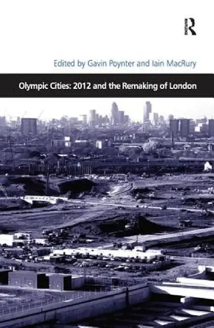 Olympic Cities: 2012 and the Remaking of London by Iain MacRury