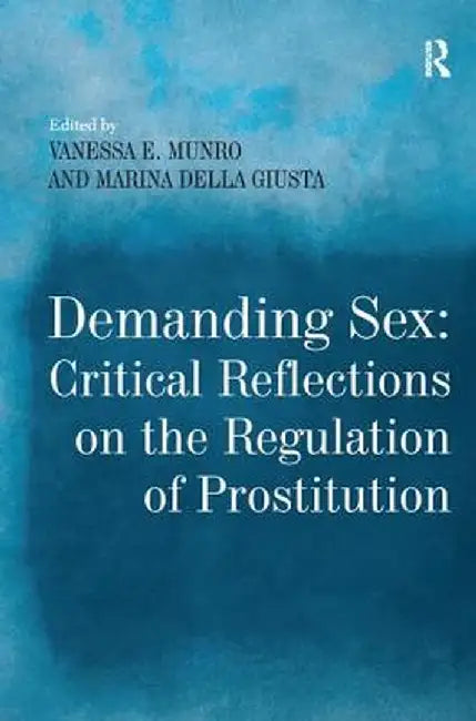 Demanding Sex: Critical Reflections on the Regulation of Prostitution by Marina Della Giusta